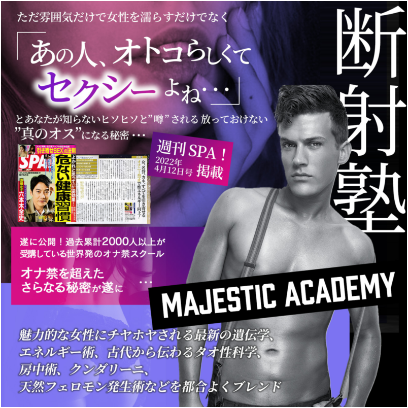 断射塾~Majestic Academy~ただ雰囲気だけで女性にモテるだけでなく「あの人、オトコらしくてセクシーよね…」とあなたが知らない所で四六時中ヒソヒソと”噂”され、魅力的な女性にだけ チヤホヤされる最新のエネルギー学、 古代から伝わるタオ性科学、天然フェロモン発生術などを都合よくブレンドした異性が放っておけない”真のオス”になる秘密